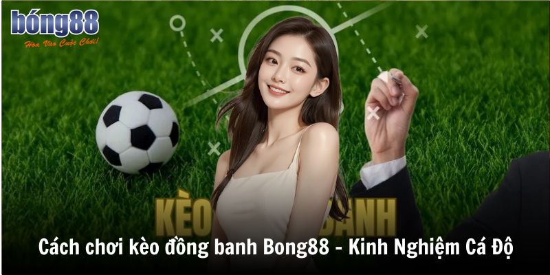 Cách chơi kèo đồng banh Bong88 - Kinh Nghiệm Cá Độ 1 cach choi keo dong banh bong88 kinh nghiem ca do