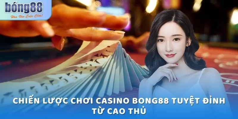 Chiến lược chơi casino Bong88 tuyệt đỉnh từ cao thủ