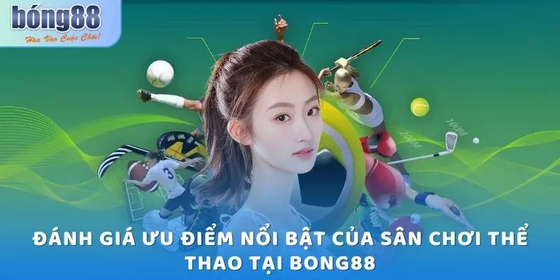 Thể Thao Bong88 - Sân Chơi Uy Tín, Trả Thưởng Sòng Phẳng 2025 1 Đánh giá ưu điểm nổi bật của sân chơi thể thao tại Bong88