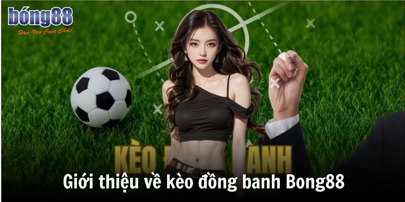 Cách chơi kèo đồng banh Bong88 - Kinh Nghiệm Cá Độ 2 Giới thiệu về kèo đồng banh Bong88